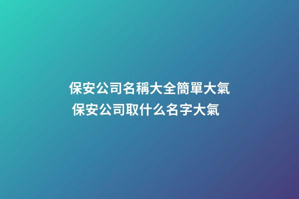 保安公司名稱大全簡單大氣 保安公司取什么名字大氣-第1張-公司起名-玄機(jī)派